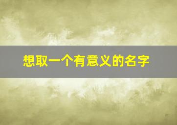 想取一个有意义的名字