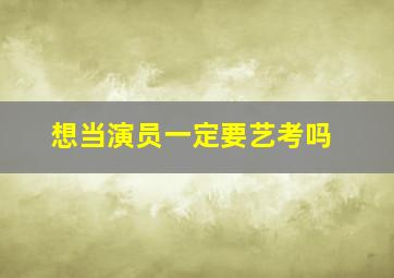 想当演员一定要艺考吗