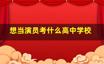 想当演员考什么高中学校