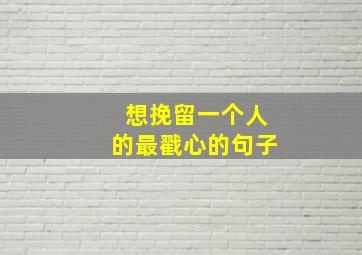 想挽留一个人的最戳心的句子