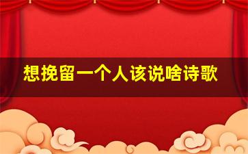 想挽留一个人该说啥诗歌