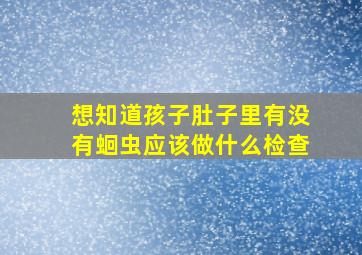 想知道孩子肚子里有没有蛔虫应该做什么检查