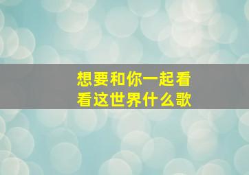 想要和你一起看看这世界什么歌