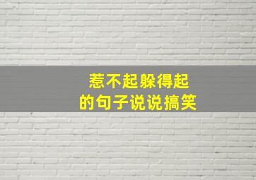 惹不起躲得起的句子说说搞笑