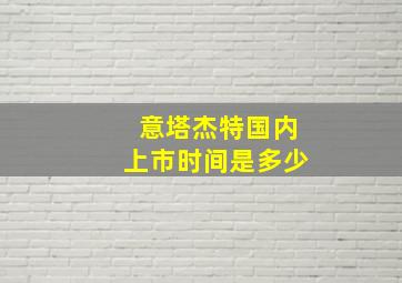 意塔杰特国内上市时间是多少