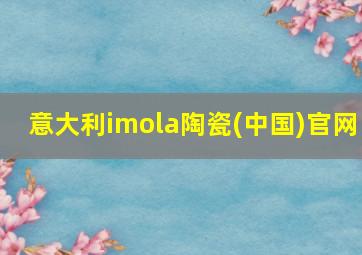 意大利imola陶瓷(中国)官网