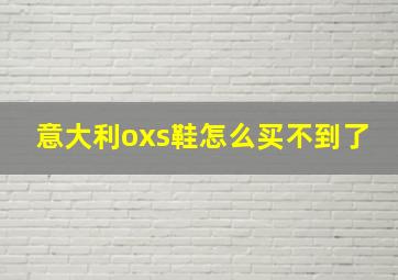 意大利oxs鞋怎么买不到了