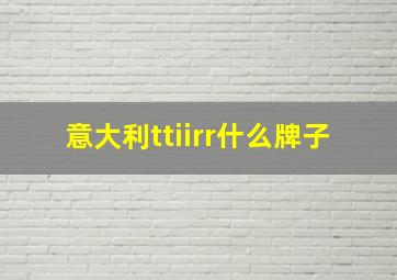 意大利ttiirr什么牌子