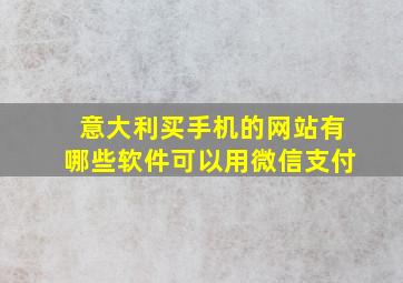 意大利买手机的网站有哪些软件可以用微信支付