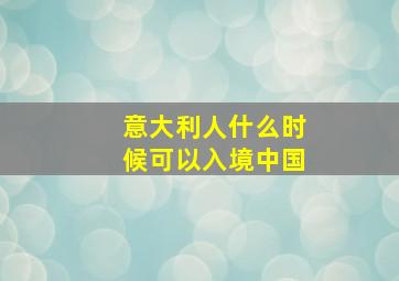 意大利人什么时候可以入境中国