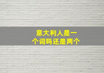 意大利人是一个词吗还是两个