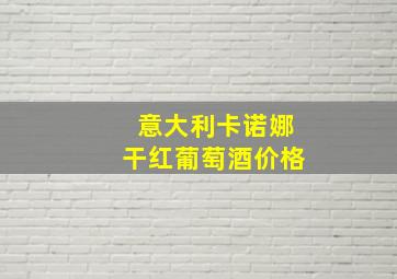 意大利卡诺娜干红葡萄酒价格