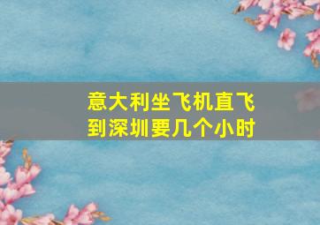 意大利坐飞机直飞到深圳要几个小时