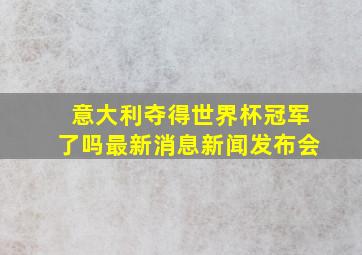 意大利夺得世界杯冠军了吗最新消息新闻发布会