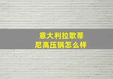 意大利拉歌蒂尼高压锅怎么样