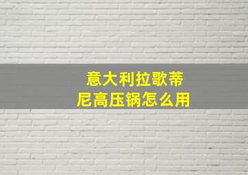 意大利拉歌蒂尼高压锅怎么用