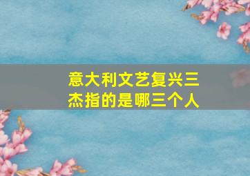 意大利文艺复兴三杰指的是哪三个人