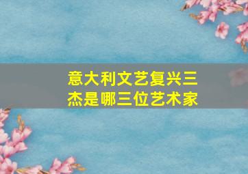 意大利文艺复兴三杰是哪三位艺术家