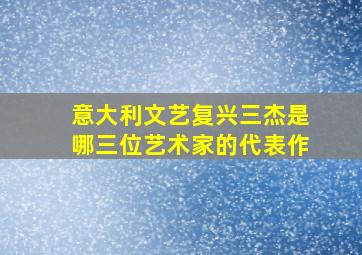 意大利文艺复兴三杰是哪三位艺术家的代表作