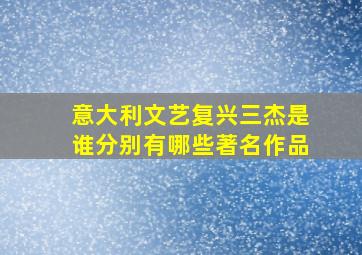 意大利文艺复兴三杰是谁分别有哪些著名作品