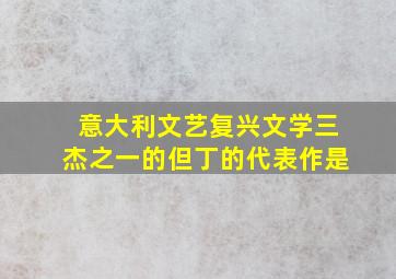 意大利文艺复兴文学三杰之一的但丁的代表作是