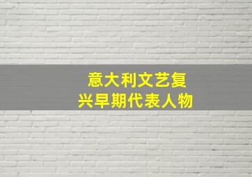 意大利文艺复兴早期代表人物