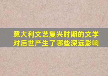 意大利文艺复兴时期的文学对后世产生了哪些深远影响