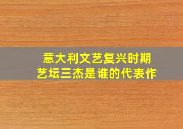 意大利文艺复兴时期艺坛三杰是谁的代表作