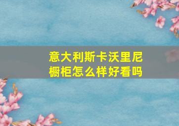 意大利斯卡沃里尼橱柜怎么样好看吗