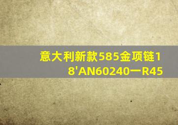 意大利新款585金项链18'AN60240一R45