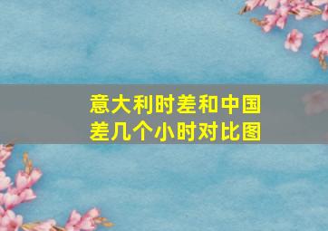 意大利时差和中国差几个小时对比图