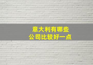 意大利有哪些公司比较好一点