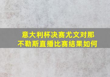 意大利杯决赛尤文对那不勒斯直播比赛结果如何