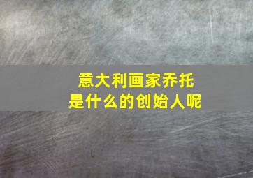 意大利画家乔托是什么的创始人呢