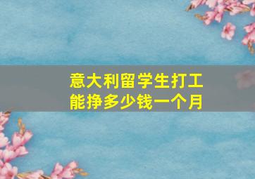 意大利留学生打工能挣多少钱一个月