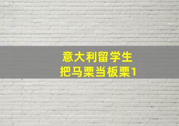 意大利留学生把马栗当板栗1