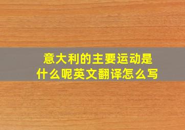 意大利的主要运动是什么呢英文翻译怎么写