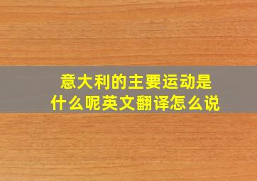 意大利的主要运动是什么呢英文翻译怎么说