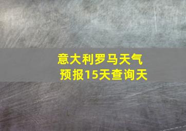 意大利罗马天气预报15天查询天