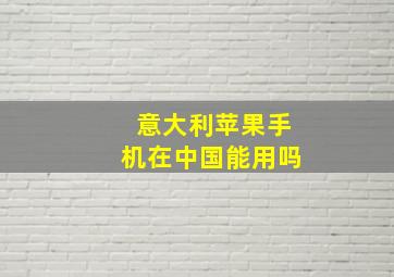 意大利苹果手机在中国能用吗