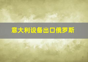 意大利设备出口俄罗斯