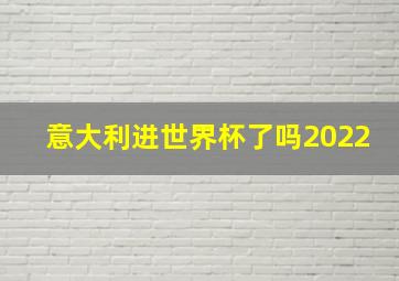 意大利进世界杯了吗2022