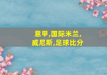 意甲,国际米兰,威尼斯,足球比分