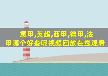 意甲,英超,西甲,德甲,法甲哪个好些呢视频回放在线观看