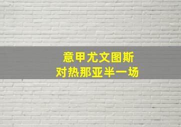 意甲尤文图斯对热那亚半一场