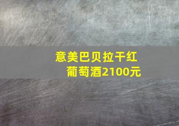 意美巴贝拉干红葡萄酒2100元