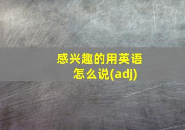 感兴趣的用英语怎么说(adj)