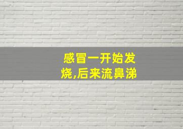 感冒一开始发烧,后来流鼻涕