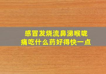 感冒发烧流鼻涕喉咙痛吃什么药好得快一点