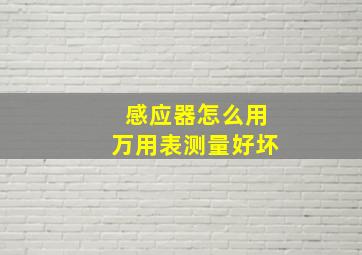 感应器怎么用万用表测量好坏